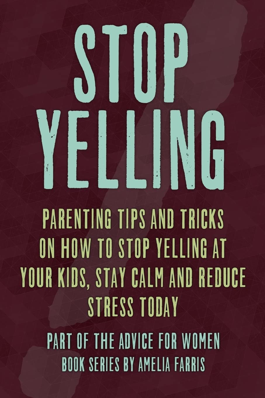 Stop Yelling: Parenting Tips and Tricks on How to Stop Yelling at Your Kids, Stay Calm and Reduce Stress Today: Volume 5 (Advice For Women)