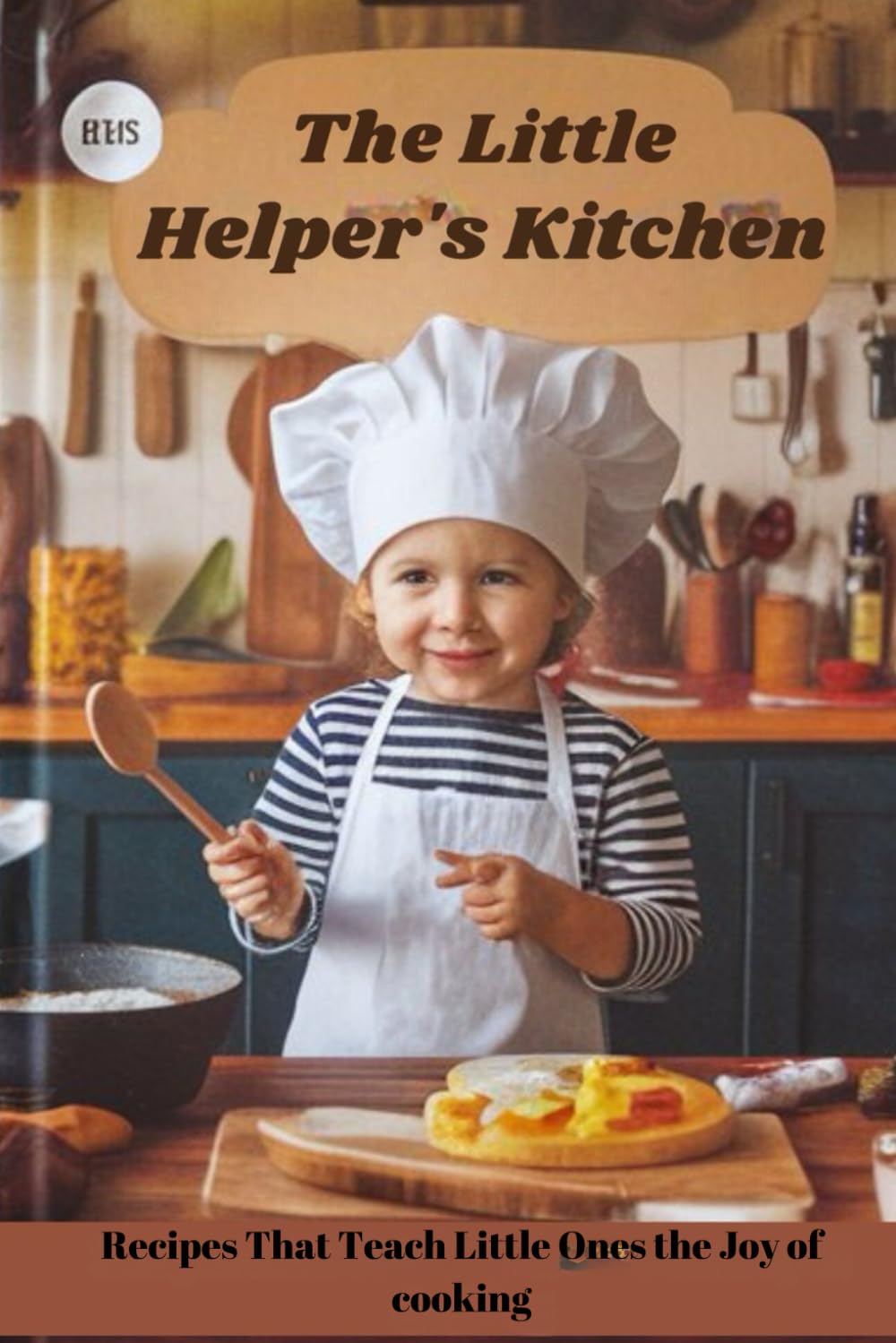 The Little Helper’s Kitchen: Recipes That Teach Little Ones the Joy of Cooking