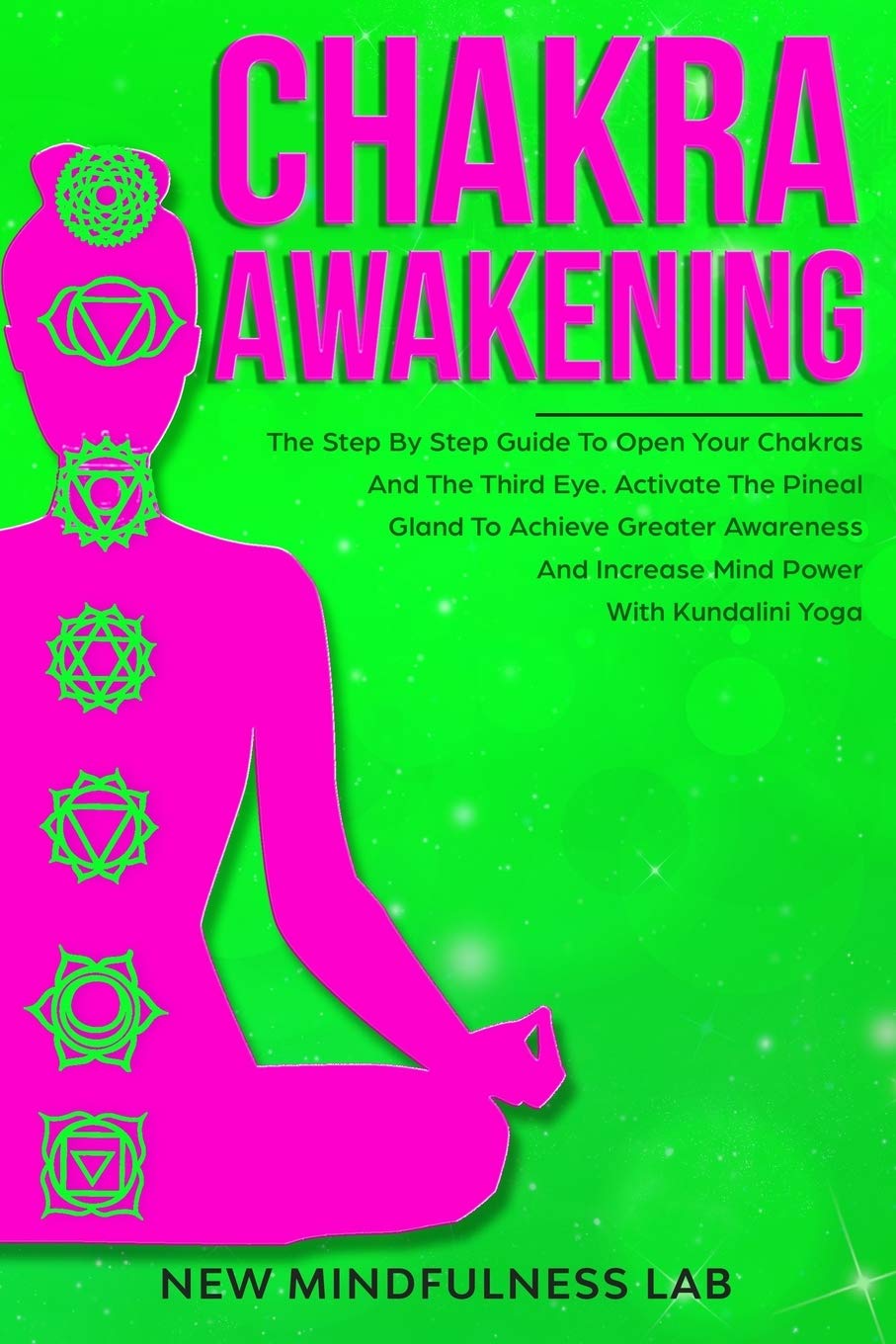 CHAKRA AWAKENING: The Step By Step Guide To Open Your Chakras And The Third Eye. Activate The Pineal Gland To Achieve Greater Awareness And Increase Mind Power With Kundalini Yoga