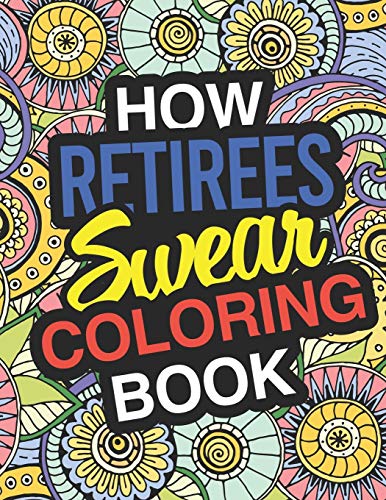 How Retirees Swear: A Sweary Adult Coloring Book For Swearing In Retirement | Holiday Gift & Birthday Present For Retired Man | Retired Woman | ... Retirement Women: Funny Gifts For Retirement