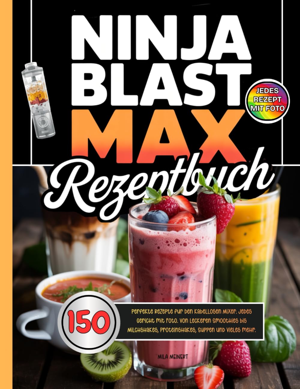 Ninja Blast Max Rezeptbuch: 150 perfekte Rezepte für den kabellosen Mixer. Jedes Gericht mit Foto. Von leckeren Smoothies bis Milchshakes, Proteinshakes, Suppen und vieles mehr.