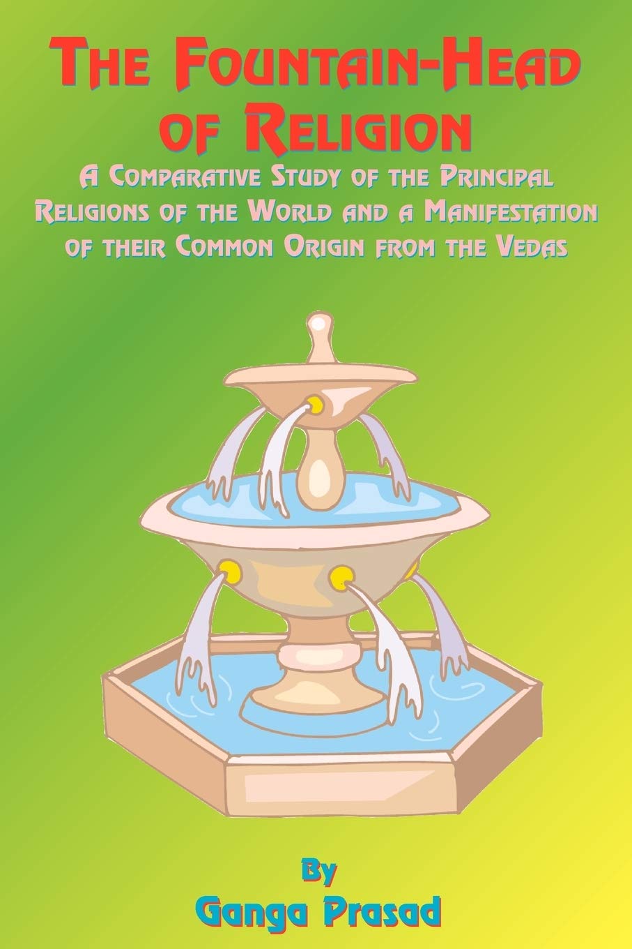 Buy The Fountain-Head of Religion: A Comparative Study of the Principal Religions of the World and a Manifestation of Their Common Origin from the Vedas — BookShops.in