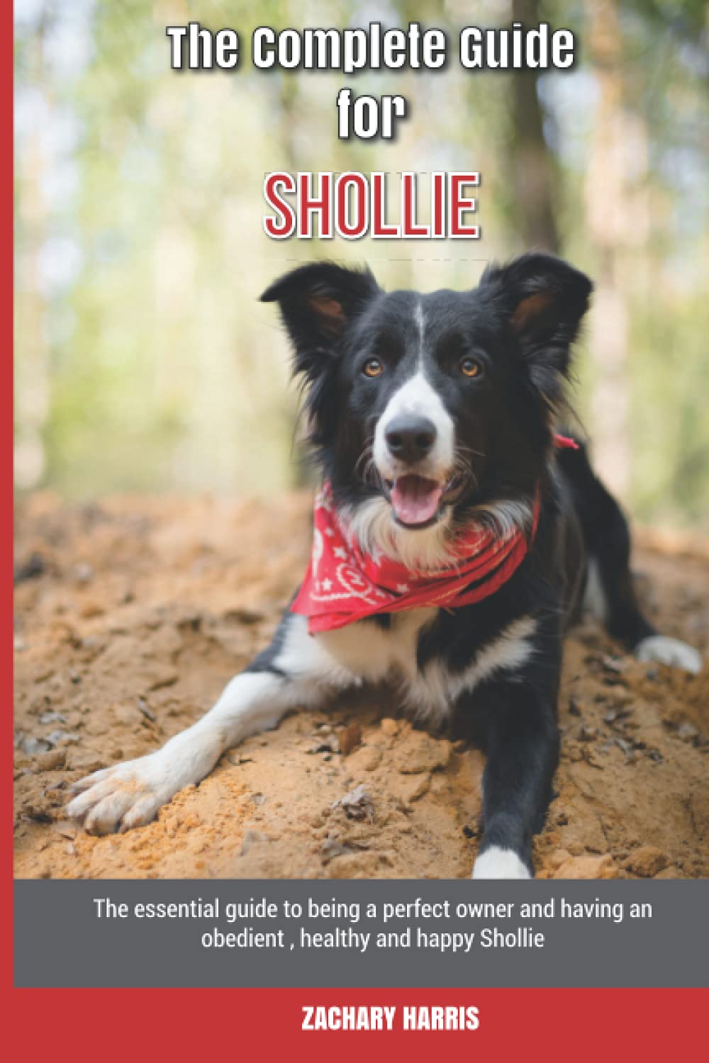 The Complete Guide for Shollie: The essential guide to being a perfect owner and having an obedient, healthy, and happy Shollie