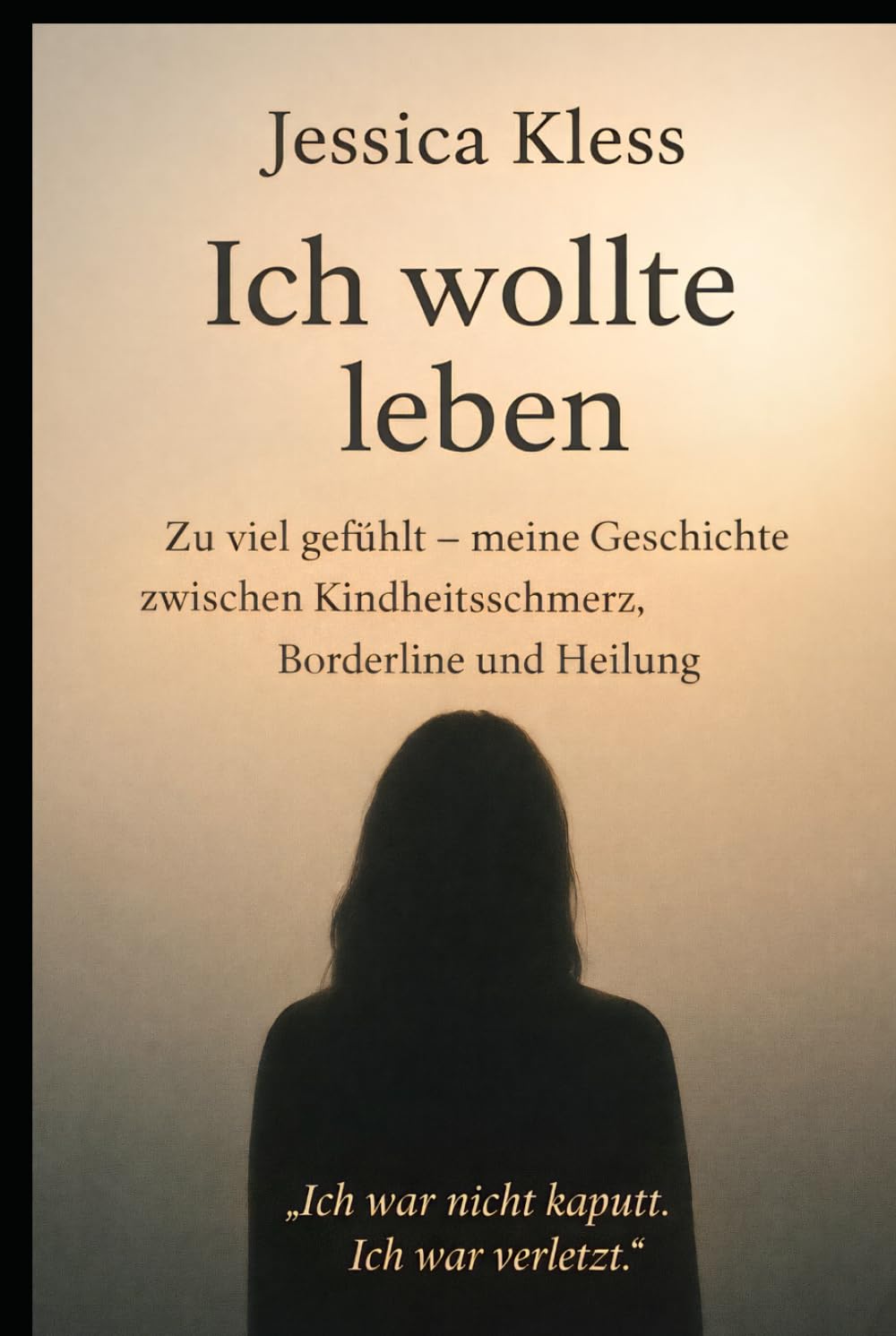 Ich wollte leben: Zu viel gefühlt – meine Geschichte zwischen Kindheitsschmerz, Borderline und Heilung