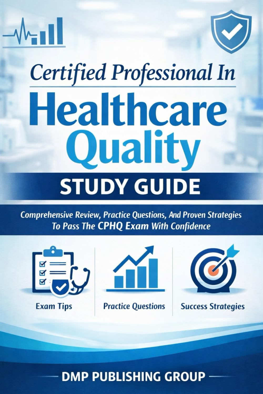 Certified Professional In Healthcare Quality Study Guide: Comprehensive Review, Practice Questions, And Proven Strategies To Pass The CPHQ Exam With Confidence