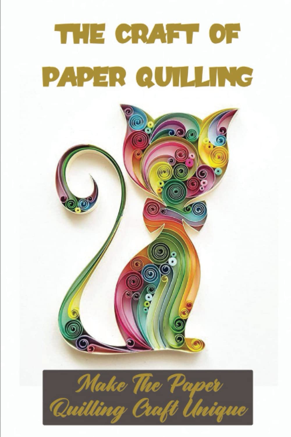 The Craft Of Paper Quilling: Make The Paper Quilling Craft Unique