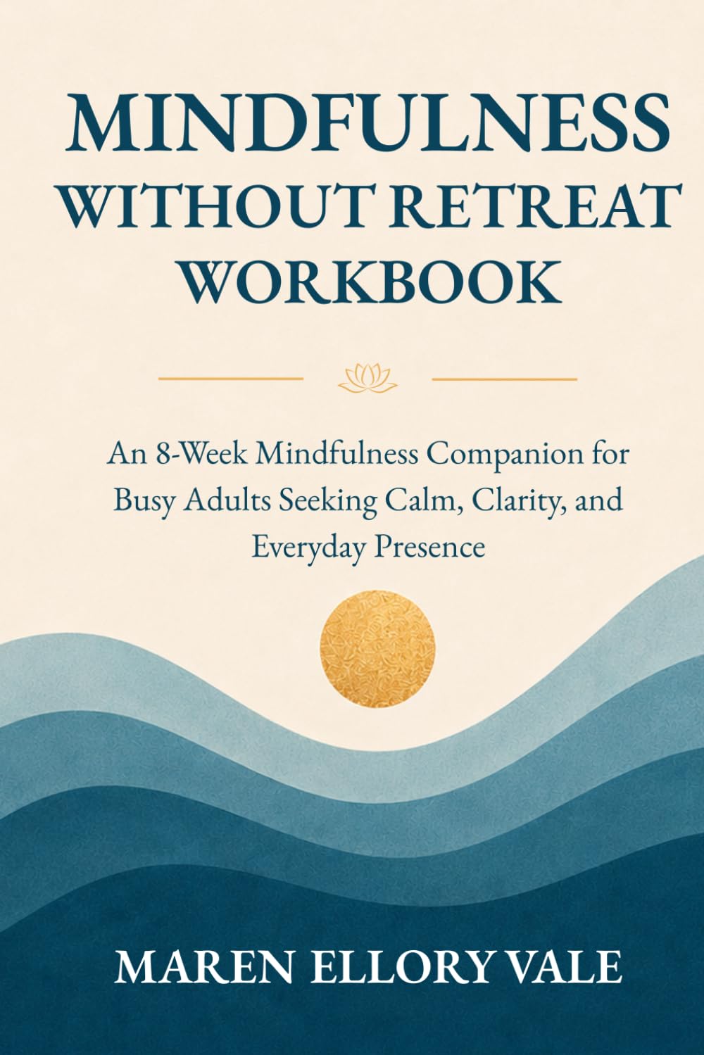 Mindfulness Without Retreat Workbook: An 8-Week Mindfulness Companion for Busy Adults Seeking Calm, Clarity, and Everyday Presence (Mindfulness at Home)