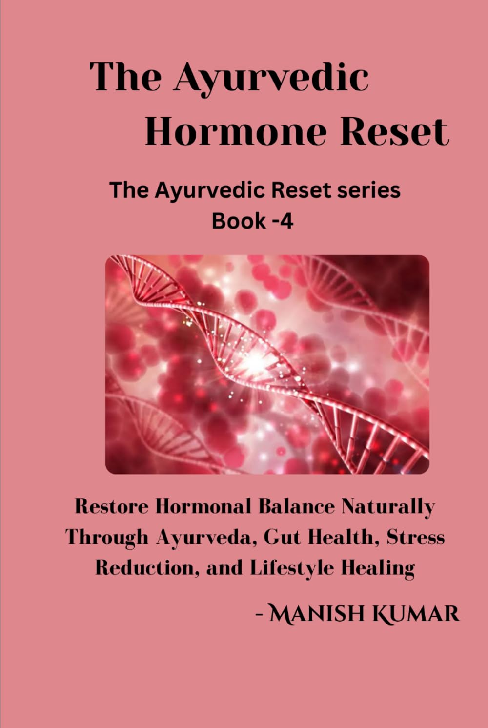 The Ayurvedic Hormone Reset: Restore Hormonal Balance Naturally Through Ayurveda, Gut Health, Stress Reduction, and Lifestyle Healing (The Ayurvedic Reset Series)