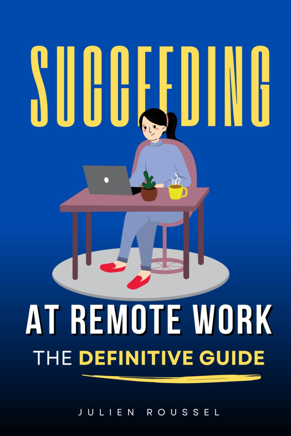 Succeeding at Remote Work: The Complete Method for Being Productive, Organized, and Fulfilled While Working from Home | Book on Teleworking | Working from Home