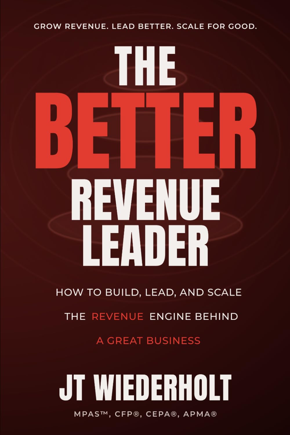 The Better Revenue Leader: How to Design The Sales Architecture, Culture, and Process That Produce Predictable, Scalable Revenue (The Better Series)