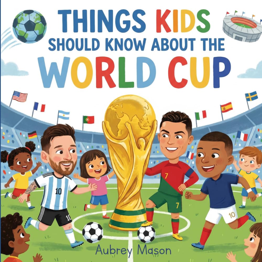 Things Kids Should Know About the World Cup: An Illustrated Guide For Young Soccer Fans - Explore The History, Amazing Facts, and Superstars of the World's Greatest Soccer Party!