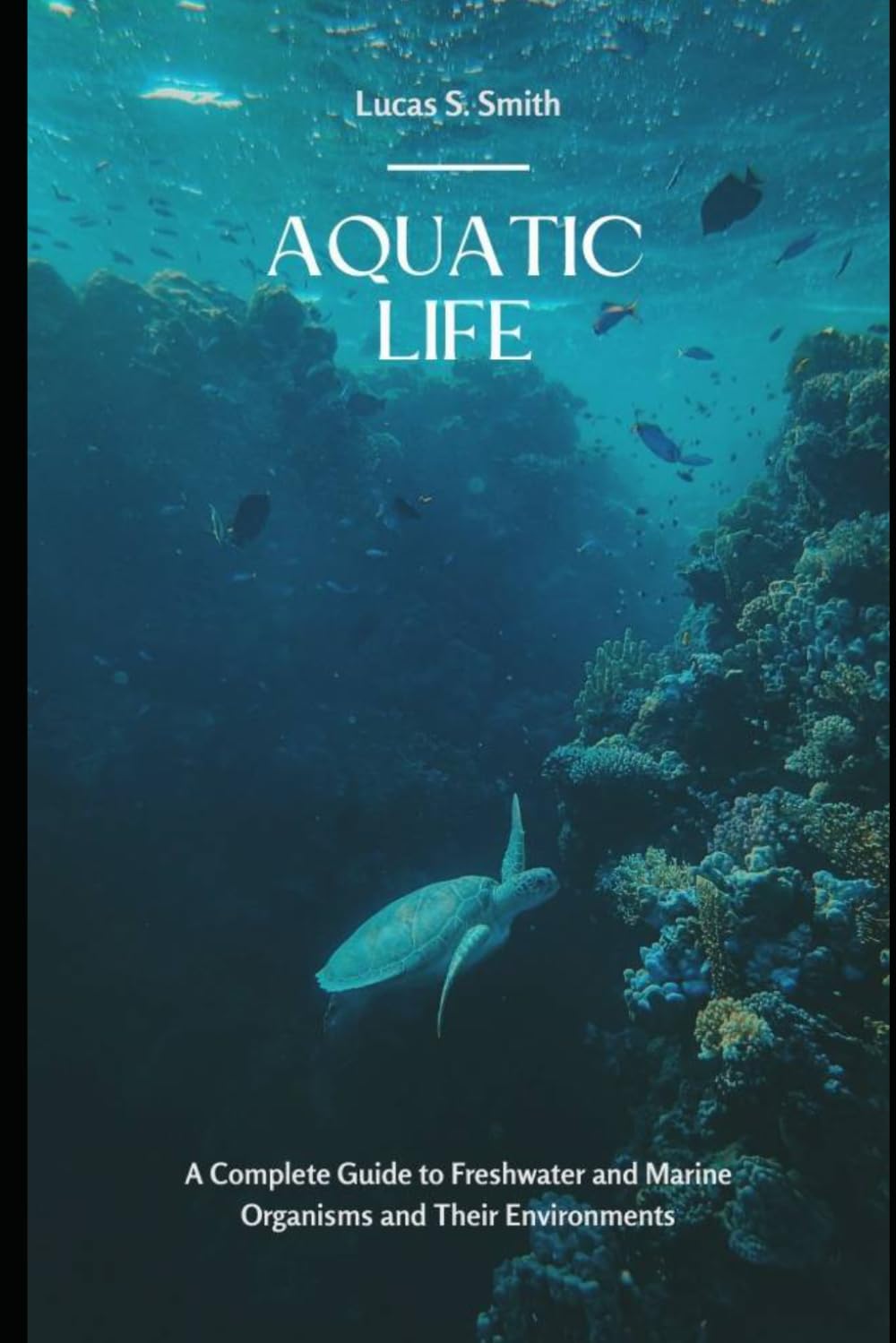Aquatic Life: A Complete Guide to Freshwater and Marine Organisms and Their Environments