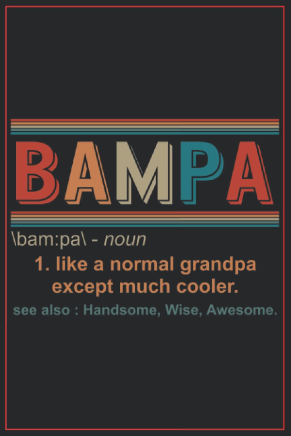 BAMPA am:pa - noun 1. like a normal grandpa except much cooler see also : Handsome, Wise, Awesome.: BAMPA grandpa father's day
