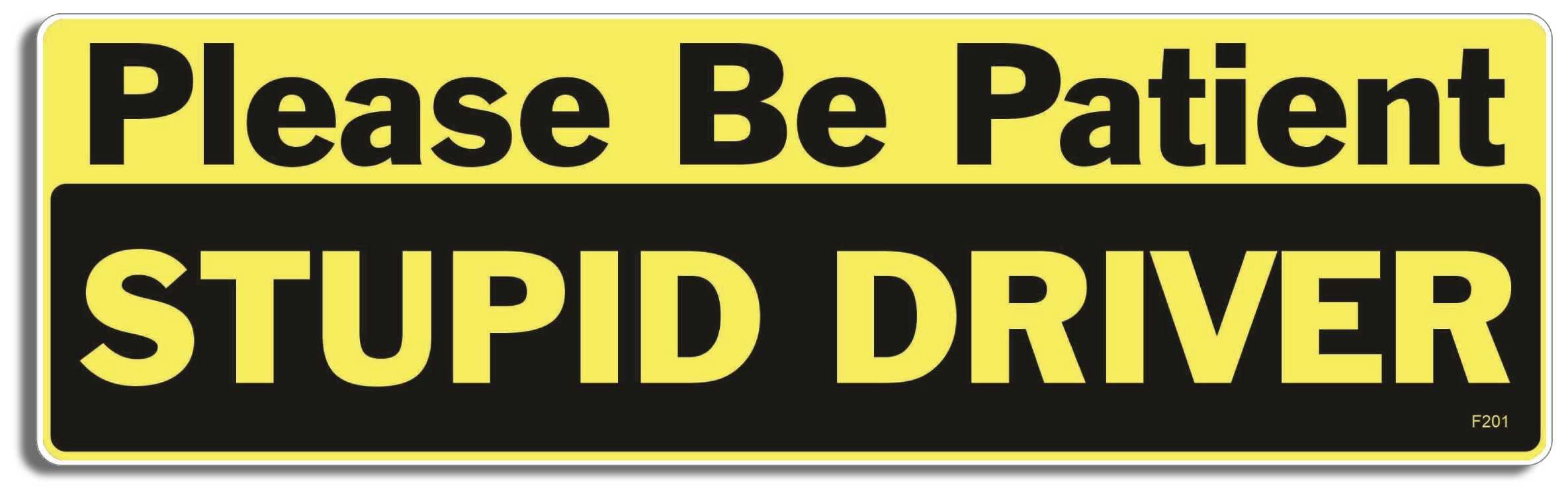 Gear TatzPlease Be Patient Stupid Driver - Funny, Parody - Bumper Sticker - 10 x 3 inches - Professionally Made in The USA (Vinyl, X1)