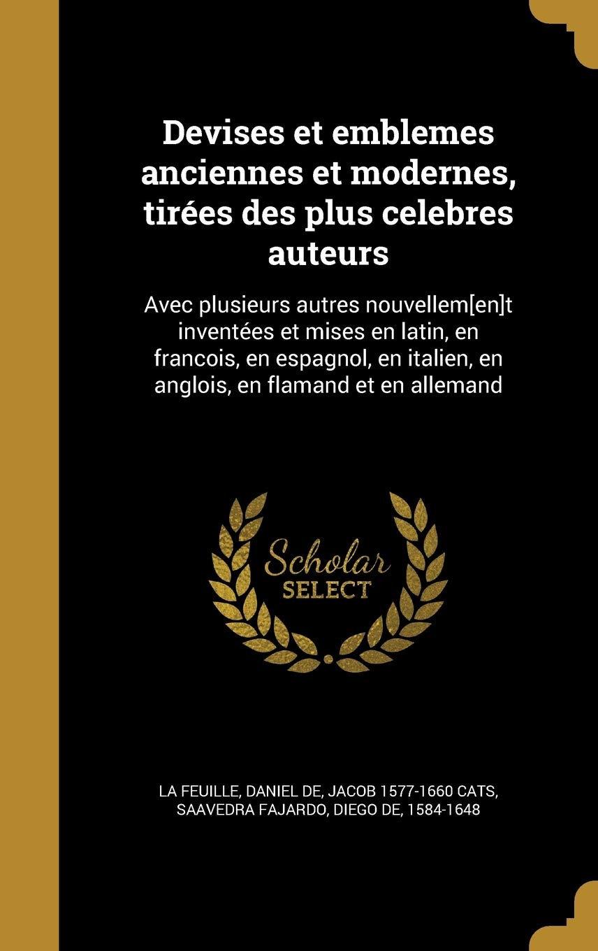 Devises Et Emblemes Anciennes Et Modernes, Tirees Des Plus Celebres Auteurs: Avec Plusieurs Autres Nouvellem[en]t Inventees Et Mises En Latin, En ... En Flamand Et En Allemand (French Edition)