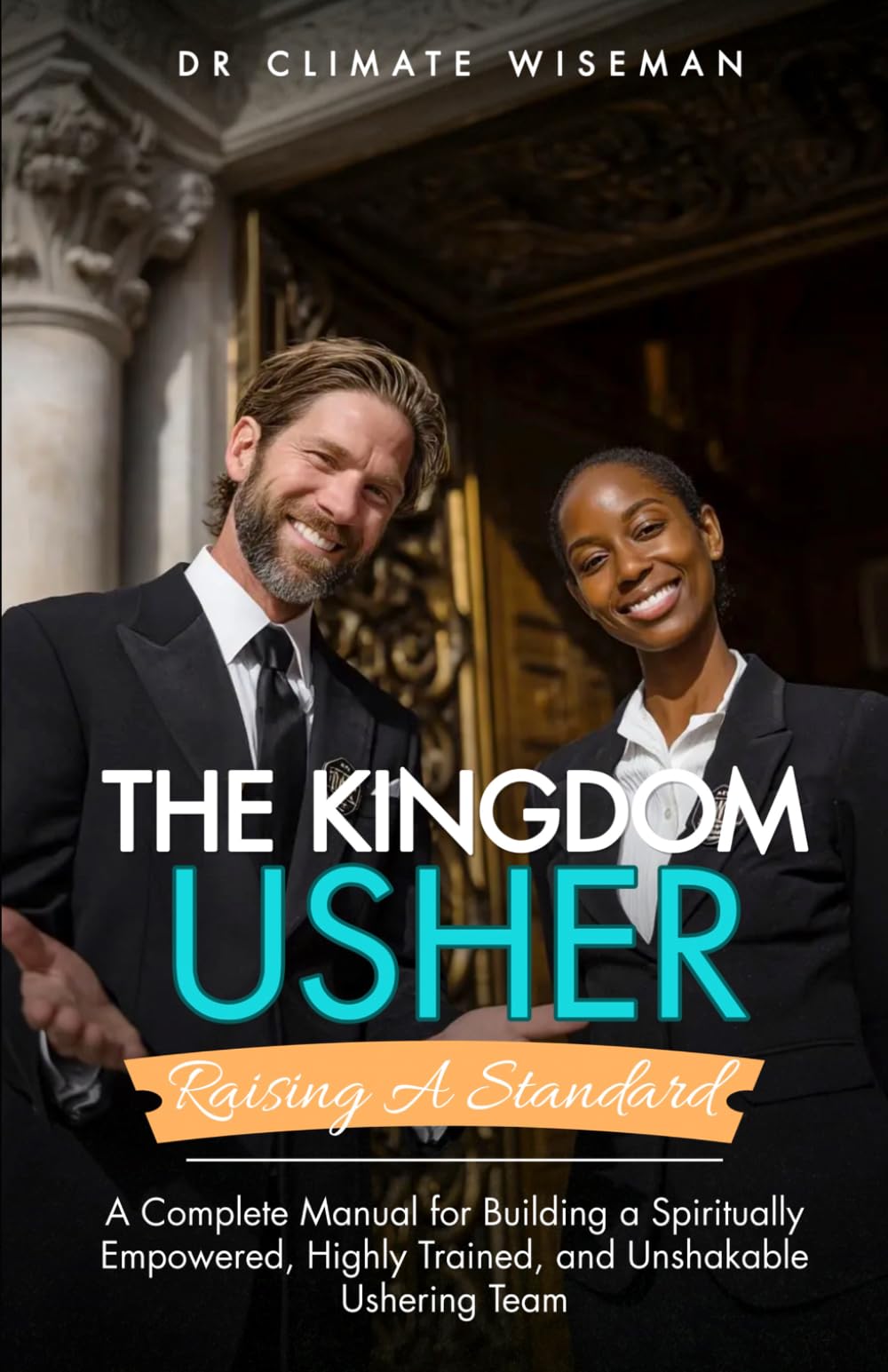 The Kingdom Usher: Raising a Standard: A Complete Manual for Building a Spiritually Empowered, Highly Trained, and Unshakable Ushering Team