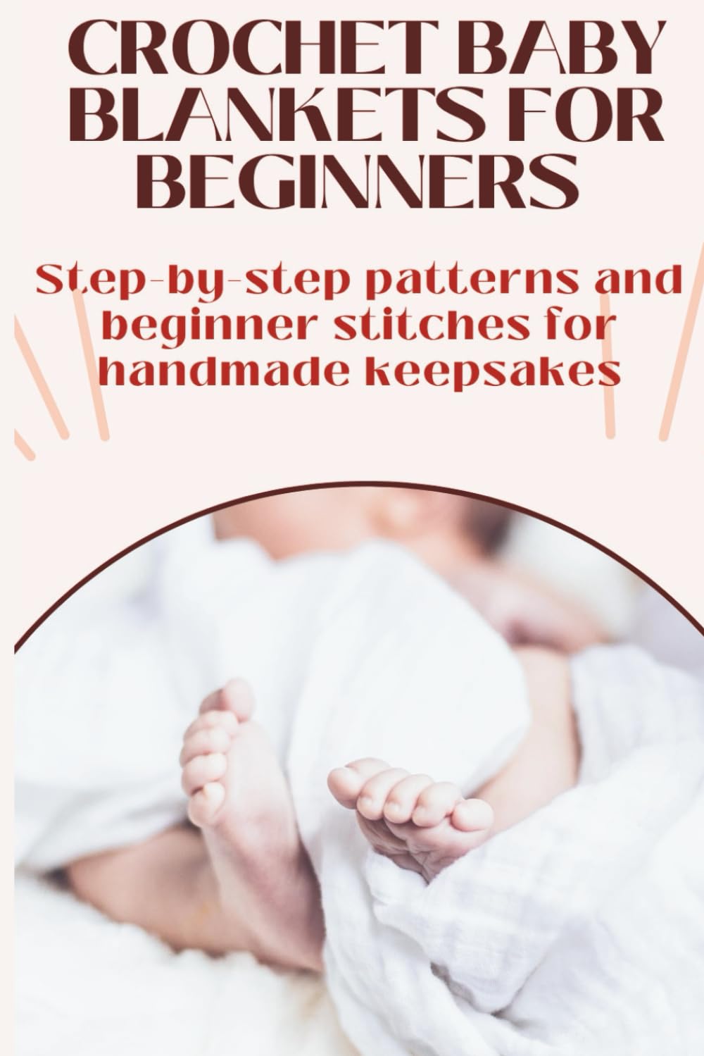 Crochet Baby Blankets for Beginners | A Friendly Beginner’s Guide: Step-by-step patterns, stitches, and tips to make adorable handmade baby blankets, ... Learn. Relax. Create. One Stitch at a Time.)