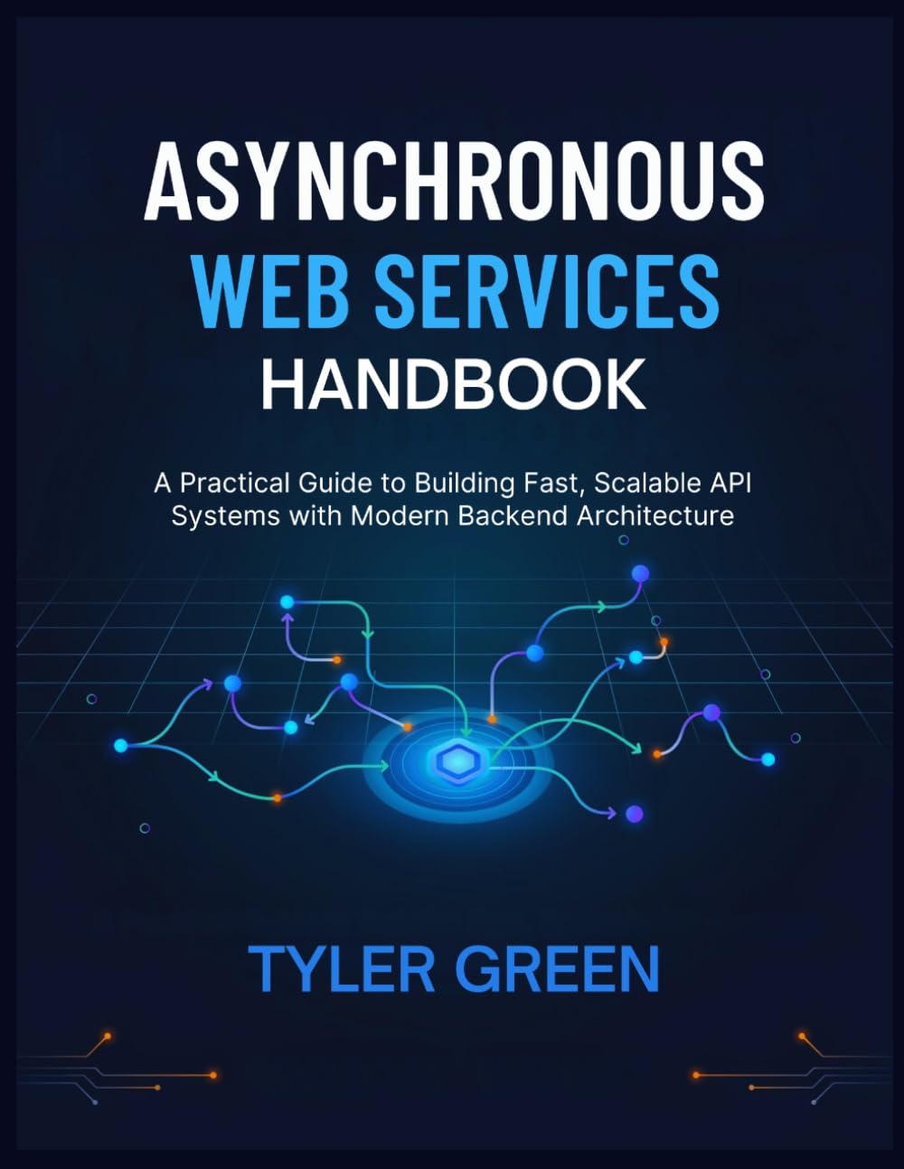 ASYNCHRONOUS WEB SERVICES HANDBOOK: A Practical Guide to Building Fast, Scalable API Systems with Modern Backend Architecture