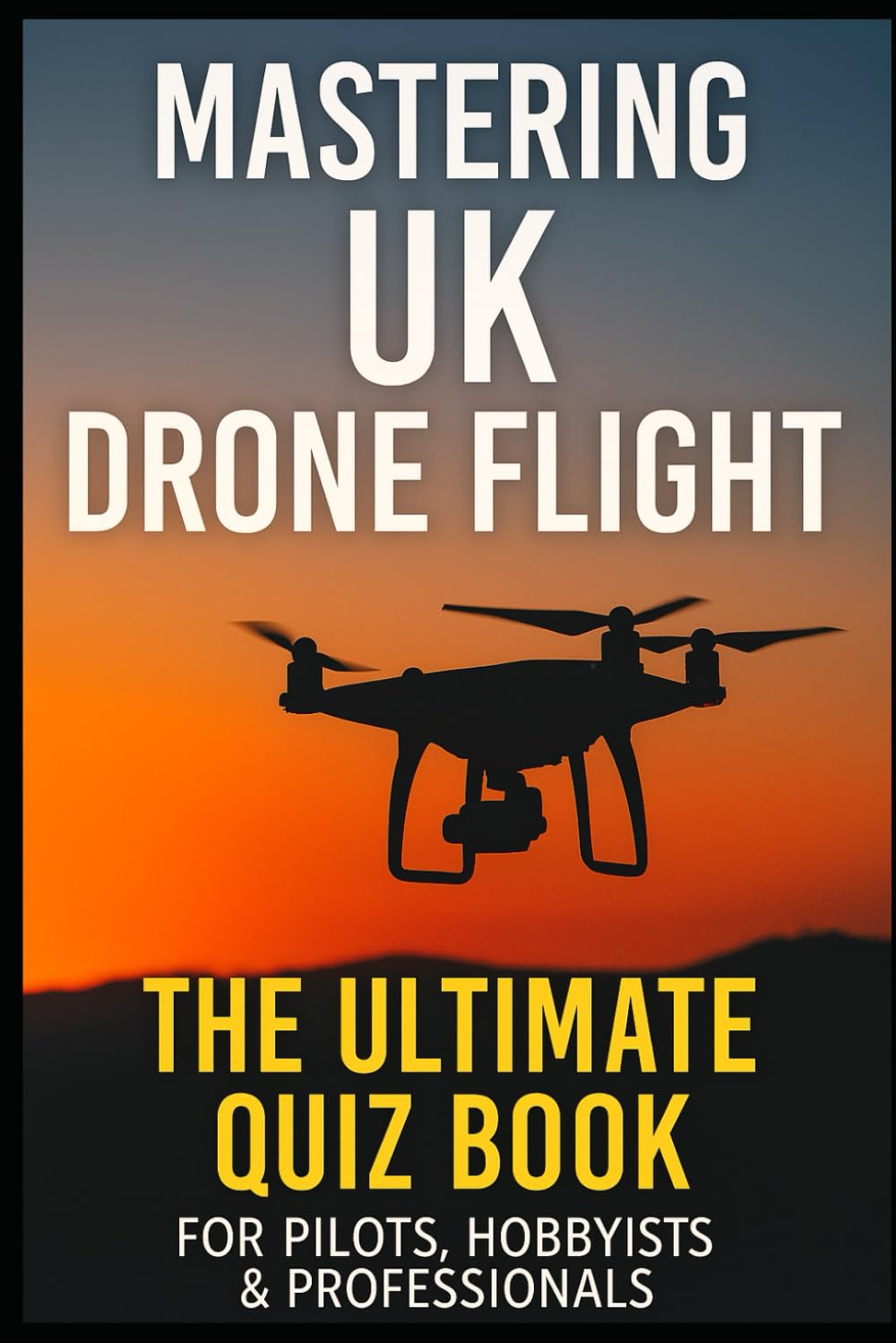 Mastering UK Drone Flight: The Ultimate Quiz Book for Pilots, Hobbyists & Professionals (Cool Quiz Books)