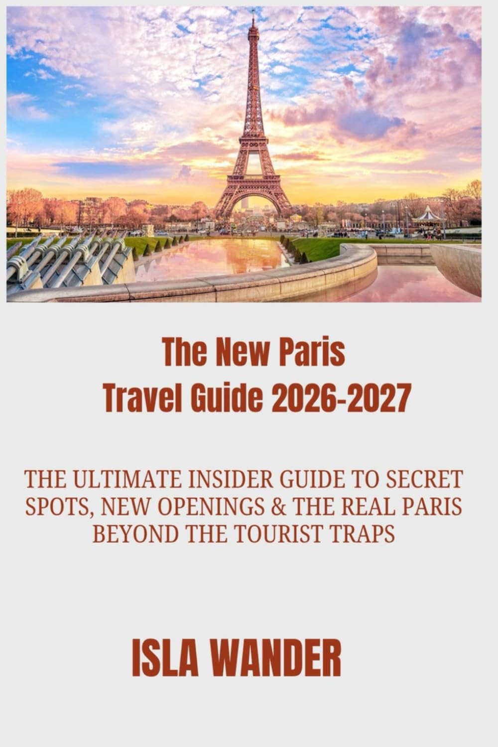 The New Paris Travel Guide 2026-2027: The Ultimate Insider Guide to Secret Spots, New Openings & the Real Paris Beyond the Tourist Traps