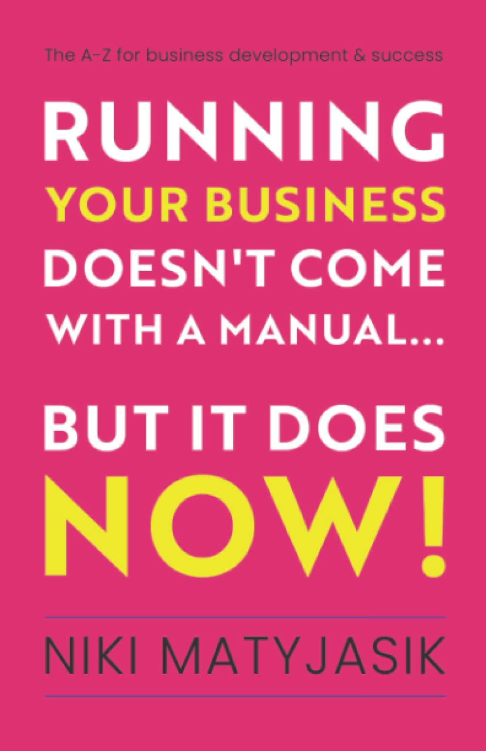 Running your Business doesn't come with a Manual...But it does NOW!: The A-Z for Business Development & Success