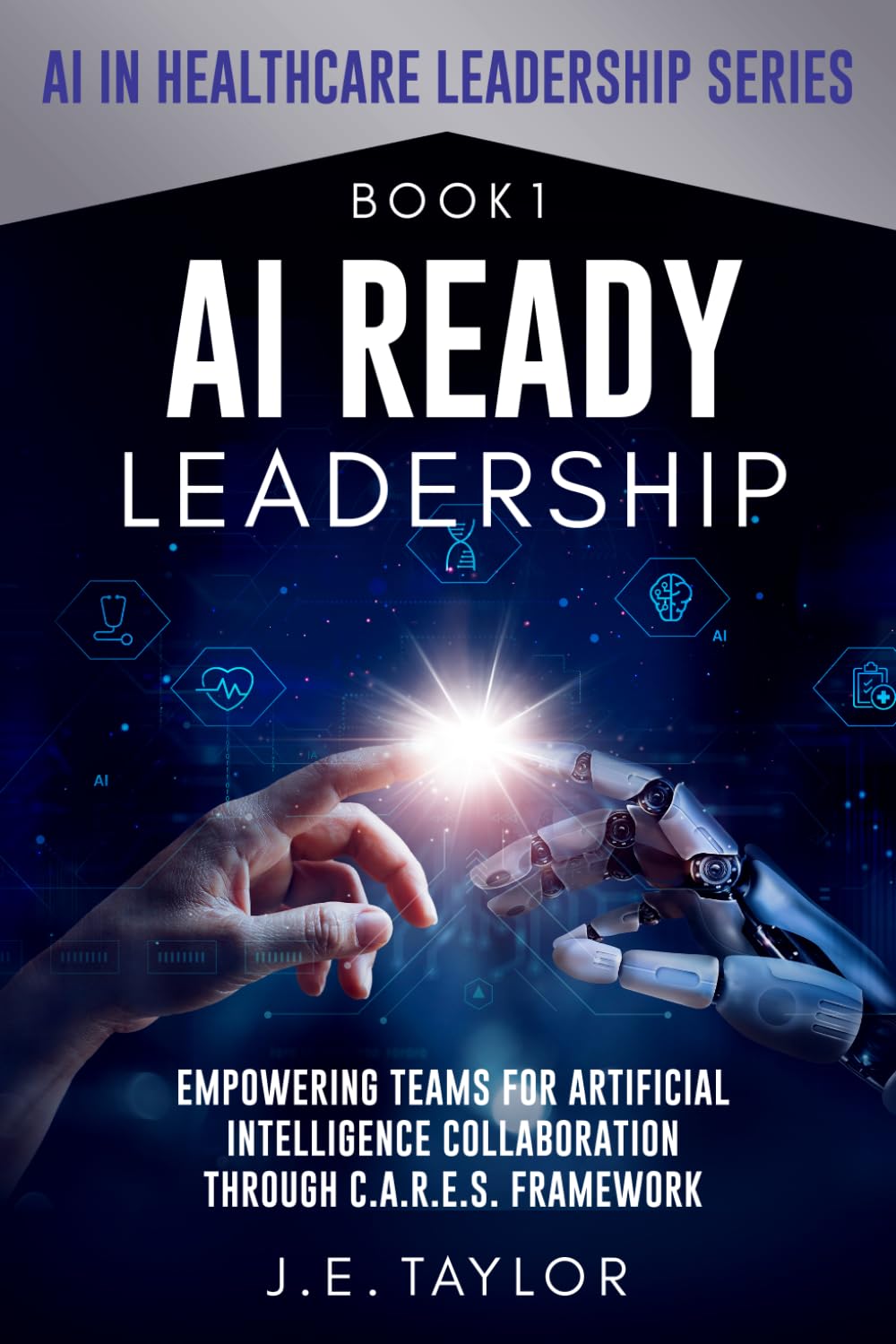 AI Ready Leadership: Empowering Teams for Artificial Intelligence Collaboration through C.A.R.E.S. Framework (AI in Healthcare Leadership Series)