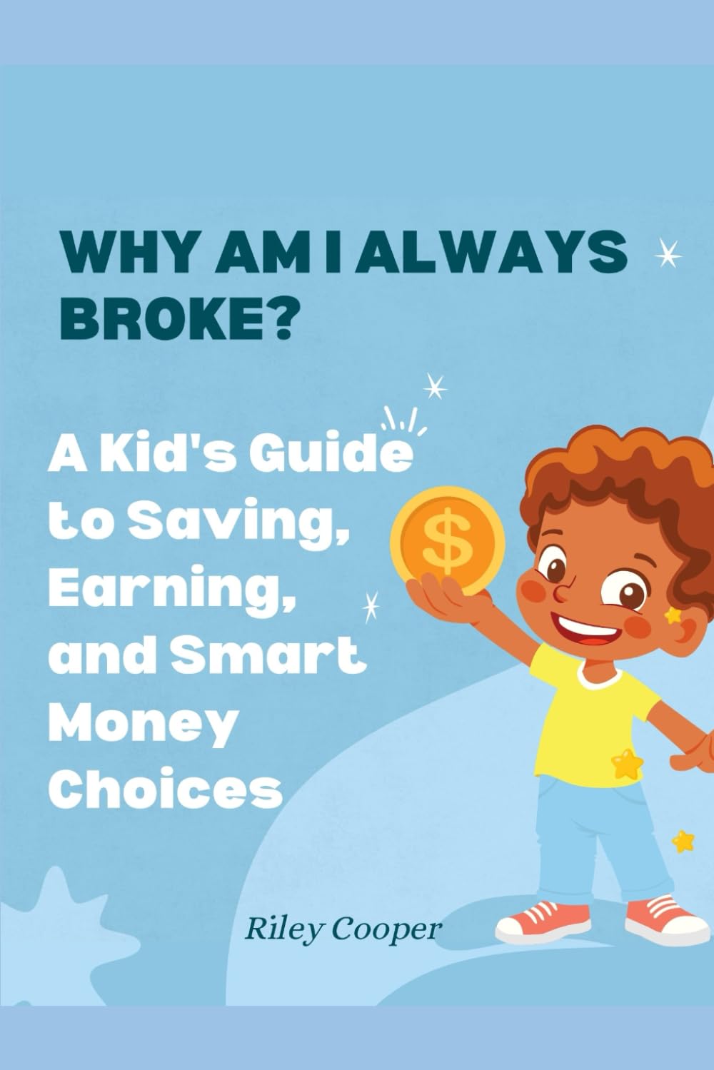WHY AM I ALWAYS BROKE?: A Kid's Guide to Saving, Earning, and Smart Money Choices