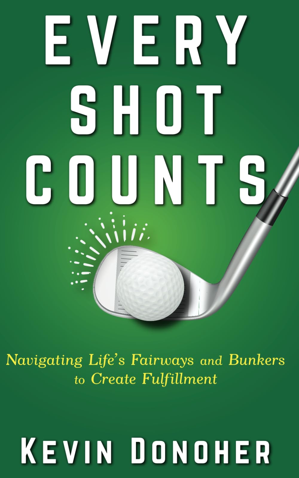 Every Shot Counts: Navigating Life's Fairways and Bunkers to Create Fulfillment