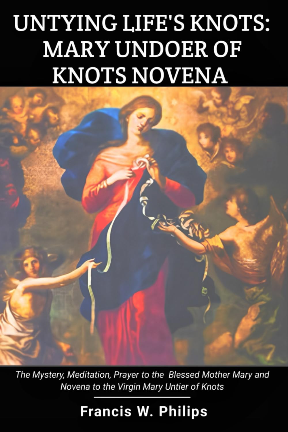 Untying Life's Knots: Mary Undoer of Knots Novena: The Mystery, Meditation, Prayer to the Blessed Mother Mary and Novena to the Virgin Mary Untier of ... Nine-Day Devotional and Prayer to Saints.)