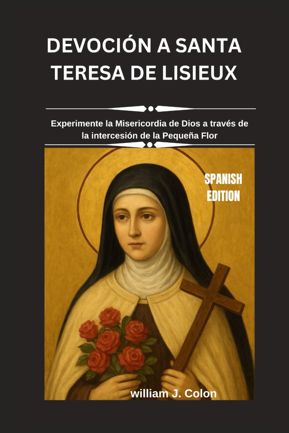 DEVOCIÓN A SANTA TERESA DE LISIEUX: Experimente la Misericordia de Dios a través de la intercesión de la Pequeña Flor