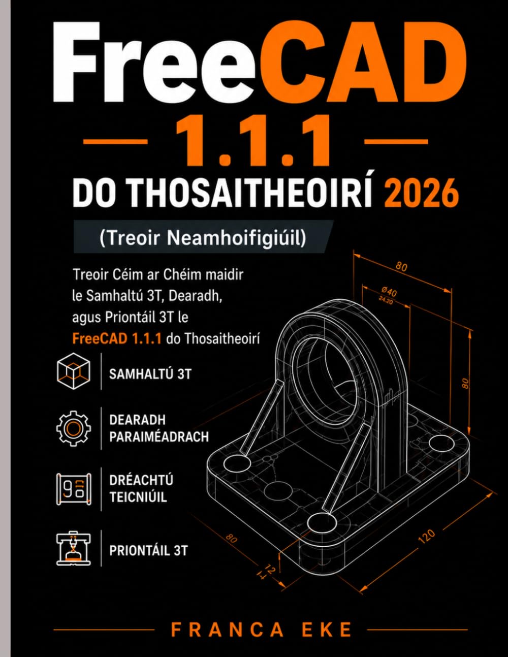 FreeCAD 1.1.1 DO THOSAITHEOIRÍ 2026 (Treoir Neamhoifigiúil): Treoir Céim ar Chéim maidir le Samhaltú 3T, Dearadh, agus Priontáil 3T le FreeCAD 1.1.1 do Thosaitheoirí