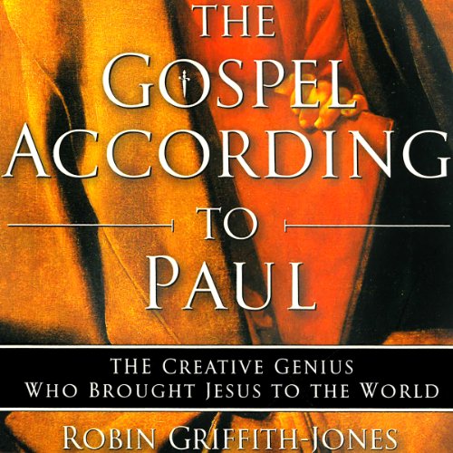 The Gospel According to Paul The Creative Genius Who Brought Jesus to