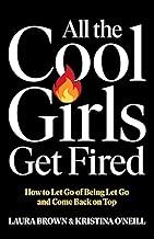 All the Cool Girls Get Fired: How to Let Go of Being Let Go and Come Back on Top
