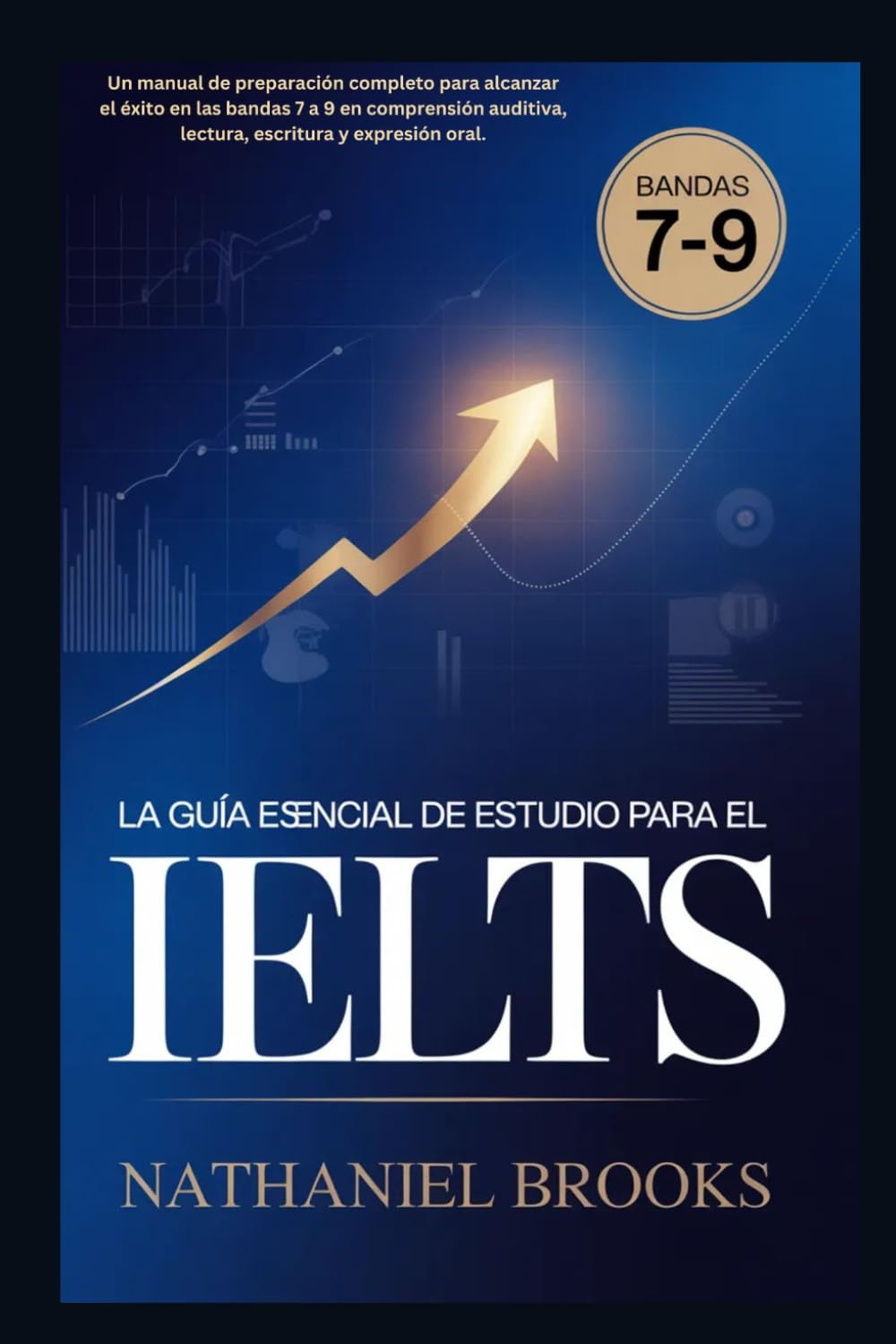 LA GUÍA ESENCIAL DE ESTUDIO PARA EL IELTS: Un manual de preparación completo para alcanzar el éxito en las bandas 7 a 9 en comprensión auditiva, lectura, escritura y expresión oral.