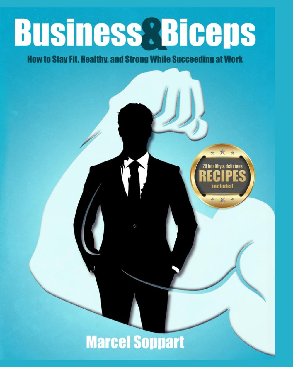 Business & Biceps: How to Stay Fit, Healthy, and Strong While Succeeding at Work.