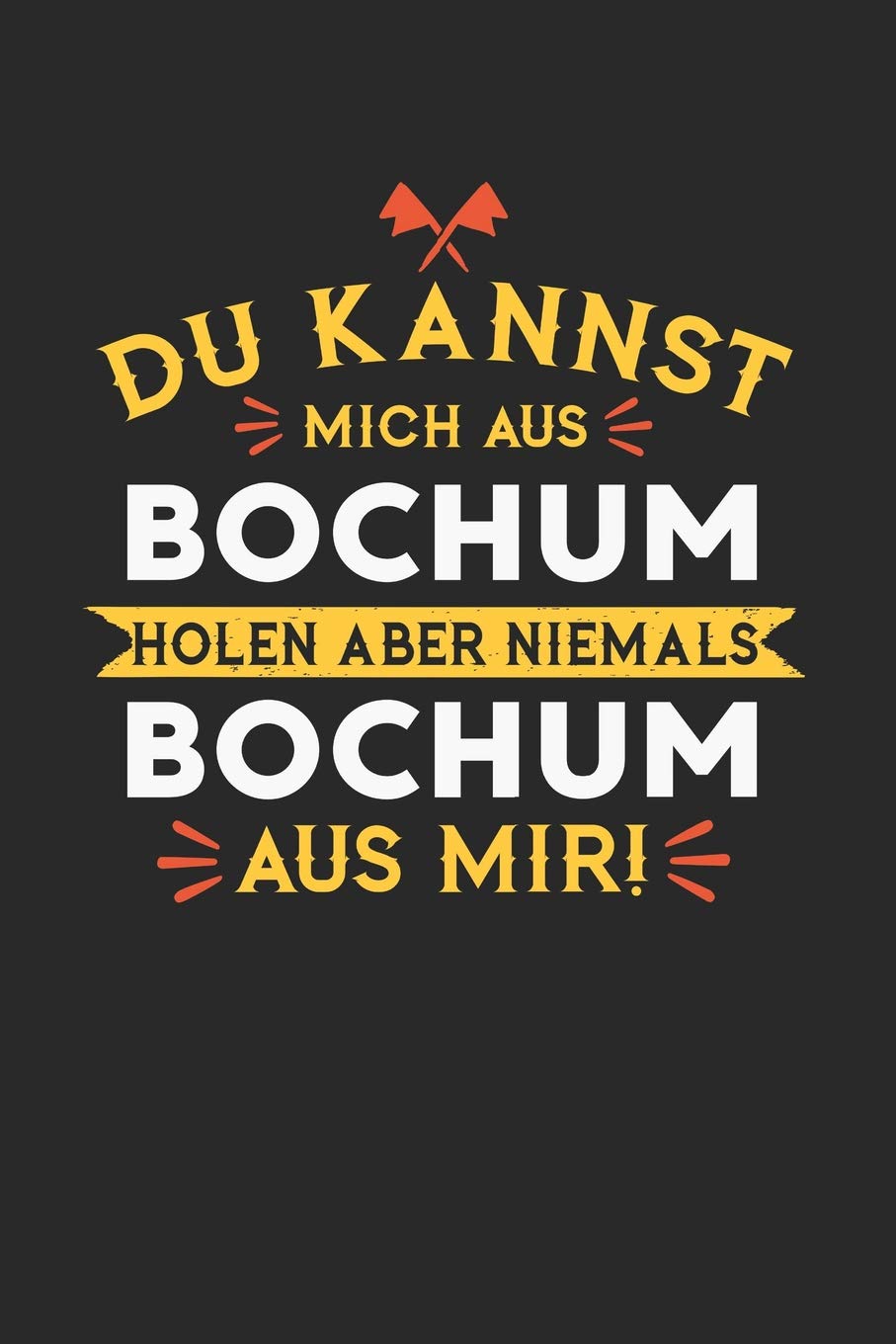 Du Kannst Mich Aus Bochum Holen Aber Niemals Bochum Aus Mir!: Notizbuch A5 liniert 120 Seiten, Notizheft / Tagebuch / Reise Journal, perfektes Geschenk für alle dessen Heimatstadt Bochum ist