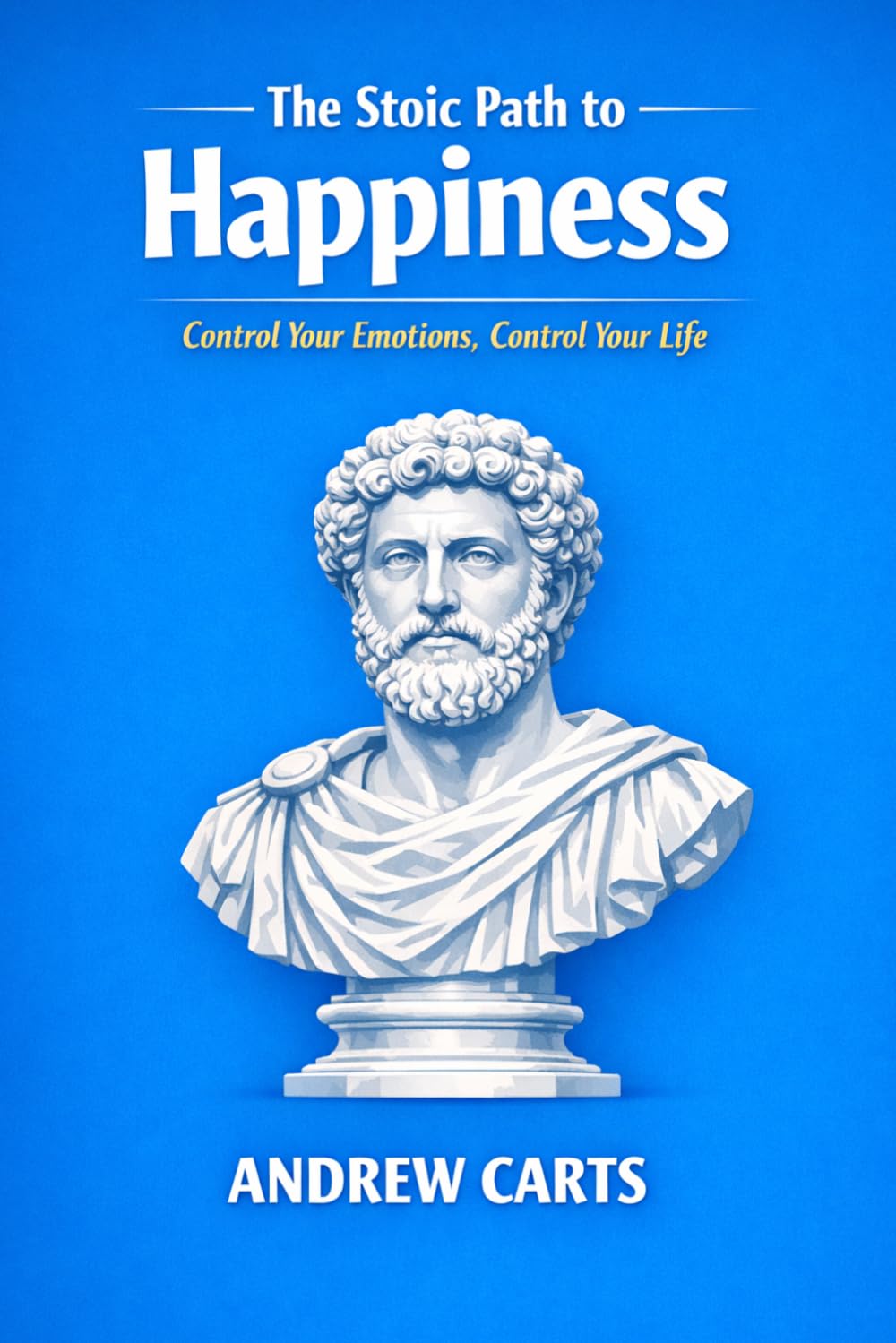 The Stoic Path to Happiness: Control Your Emotions, Control Your Life (Ancient Stoicism as Modern Therapy (by Stoa Poikile Press))