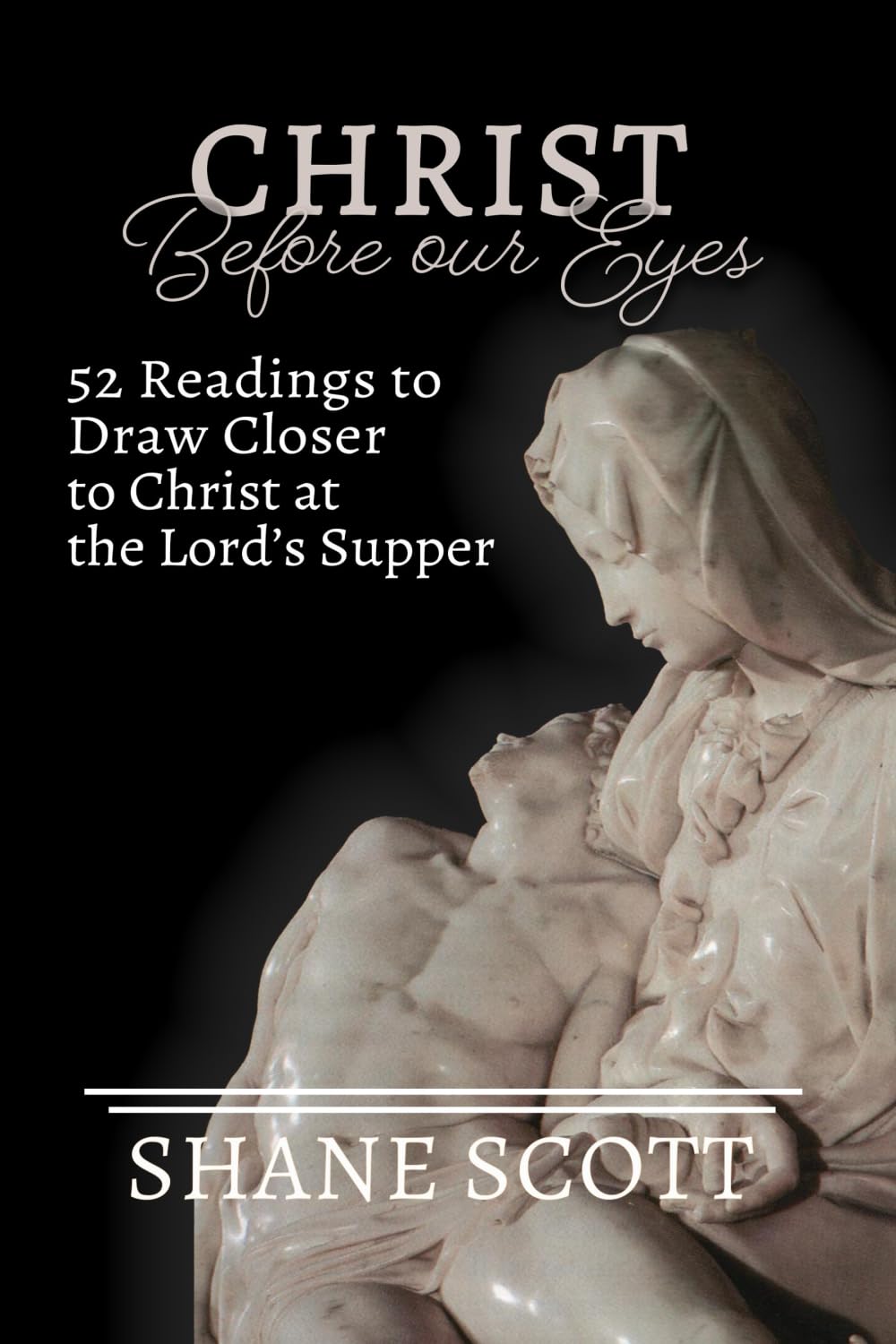 Christ Before Our Eyes: 52 Readings to Draw Closer to Christ at the Lord's Supper