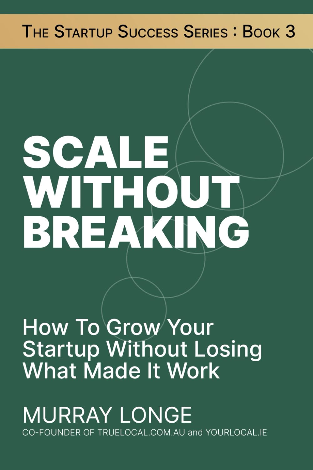 Scale Without Breaking: How To Grow Your Startup Without Losing What Made It Work (The Startup Success Series)
