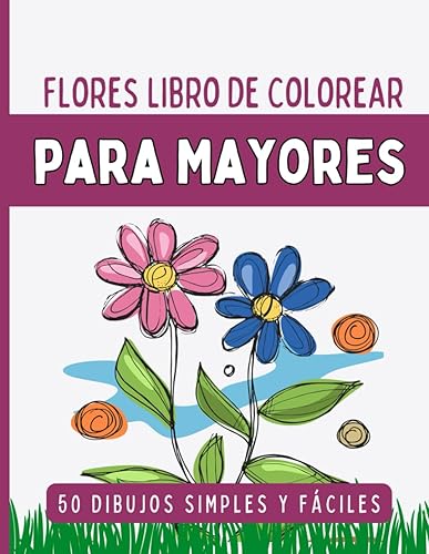 50 Flores Libro De Colorear Para Mayores: Diseños Grandes Y Fáciles Para Adultos Mayores O Para Principiantes, Flores Y Diseños De Flores Para Pintar ... Para Personas Mayores (Spanish Edition)