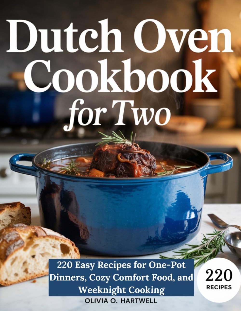DUTCH OVEN COOKBOOK FOR TWO: 220 Easy Recipes for One-Pot Dinners, Cozy Comfort Food, and Weeknight Cooking (The Dutch Oven Mastery Collection)