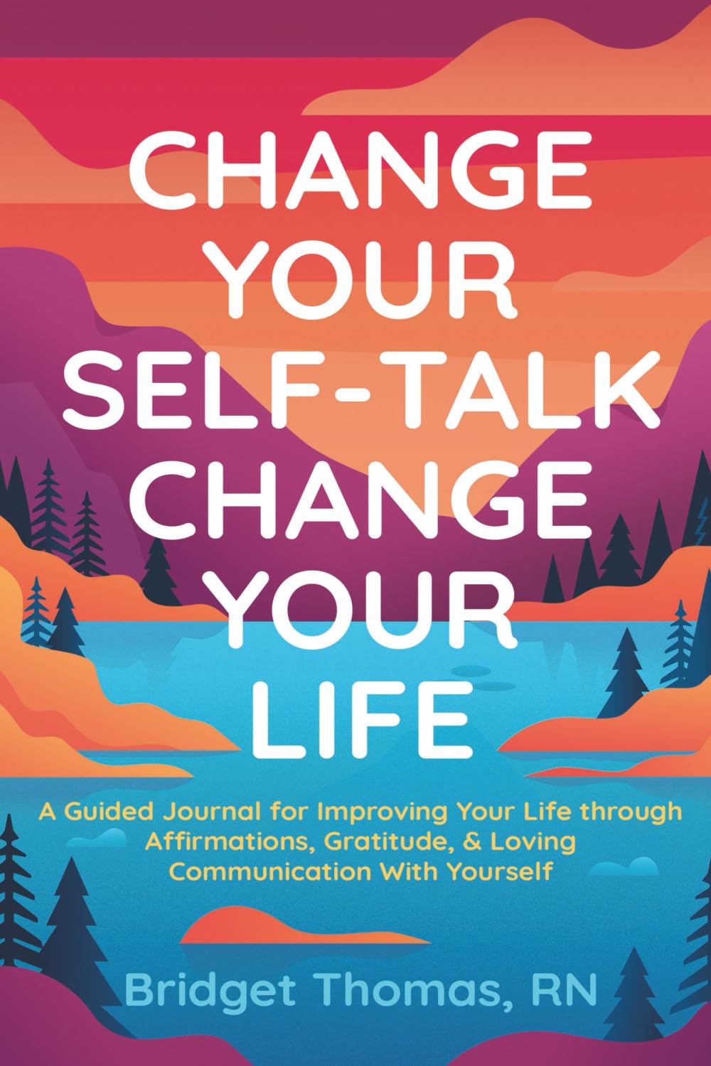 Change Your Self-Talk Change Your Life: A Guided Journal for Improving Your Life Through Affirmations, Gratitude & Loving Communication with Yourself
