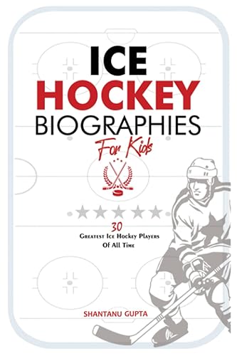Ice Hockey Biographies for Kids: 30 Greatest Ice Hockey Players of all-time (Ice Hockey G.O.A.Ts) (Sports Biographies for Kids)