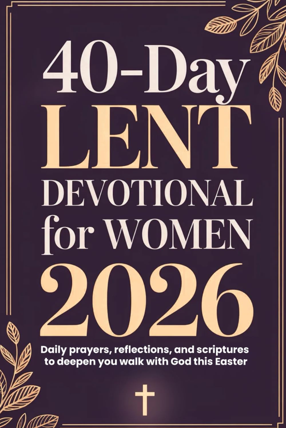 40-Day Lent Devotional for Women 2026: Daily prayers, reflections, and scriptures to deepen you walk with God this Easter