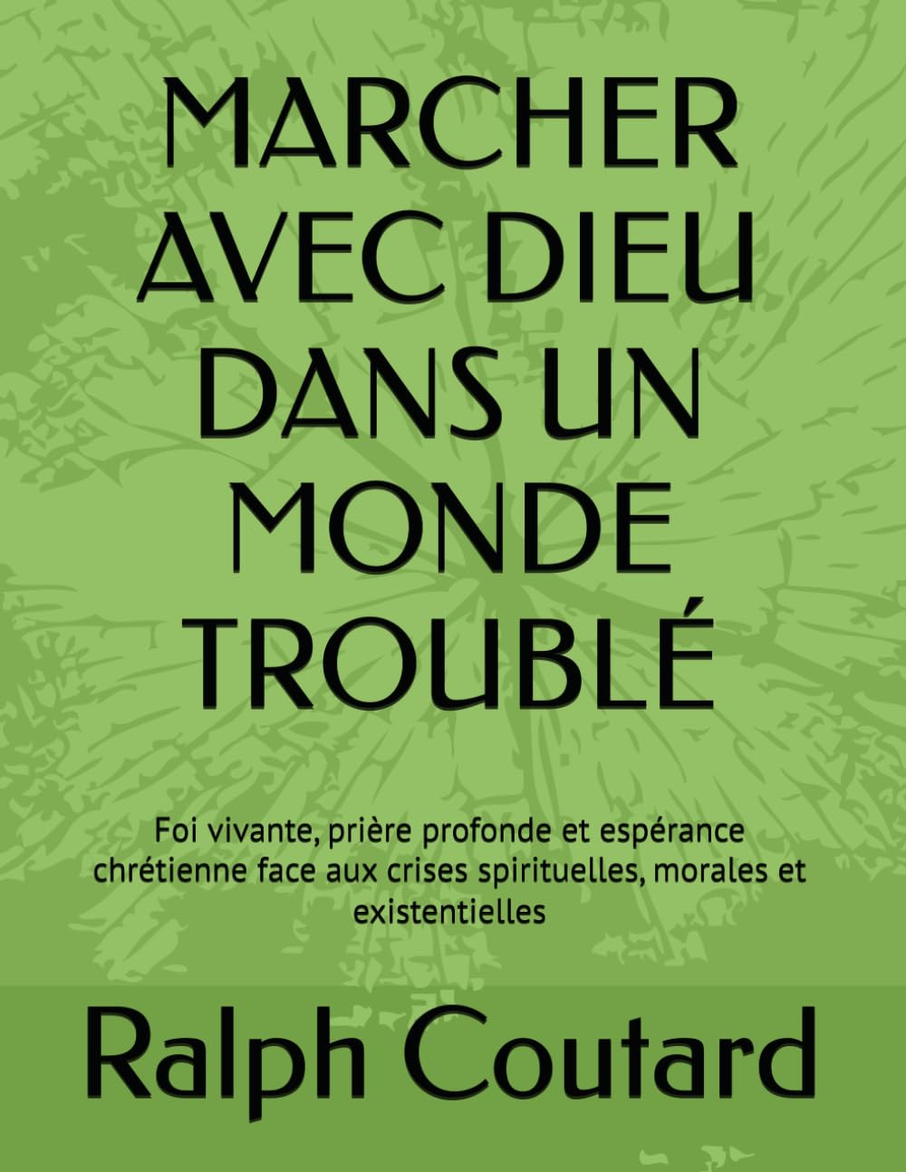 MARCHER AVEC DIEU DANS UN MONDE TROUBLÉ: Foi vivante, prière profonde et espérance chrétienne face aux crises spirituelles, morales et existentielles