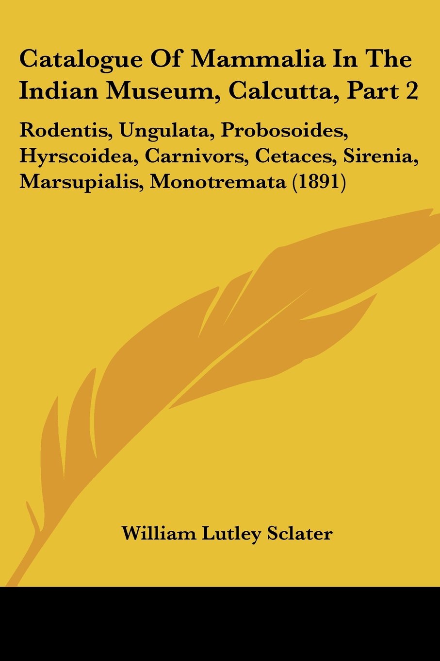 Catalogue Of Mammalia In The Indian Museum, Calcutta, Part 2: Rodentis, Ungulata, Probosoides, Hyrscoidea, Carnivors, Cetaces, Sirenia, Marsupialis, Monotremata (1891)