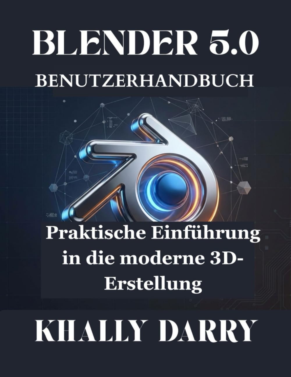 BLENDER 5.0 BENUTZERHANDBUCH: Praktische Einführung in die moderne 3D-Erstellung