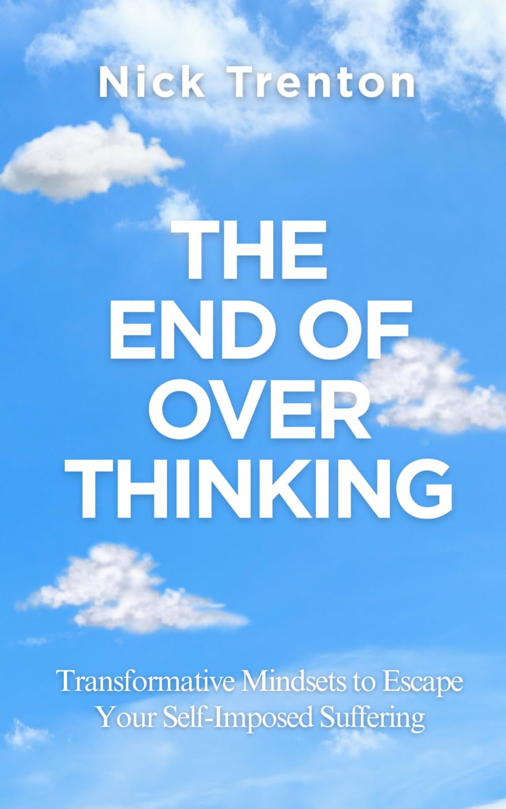 The End of Overthinking: Transformative Mindsets to Escape Your Self-Imposed Suffering (The Path to Calm)