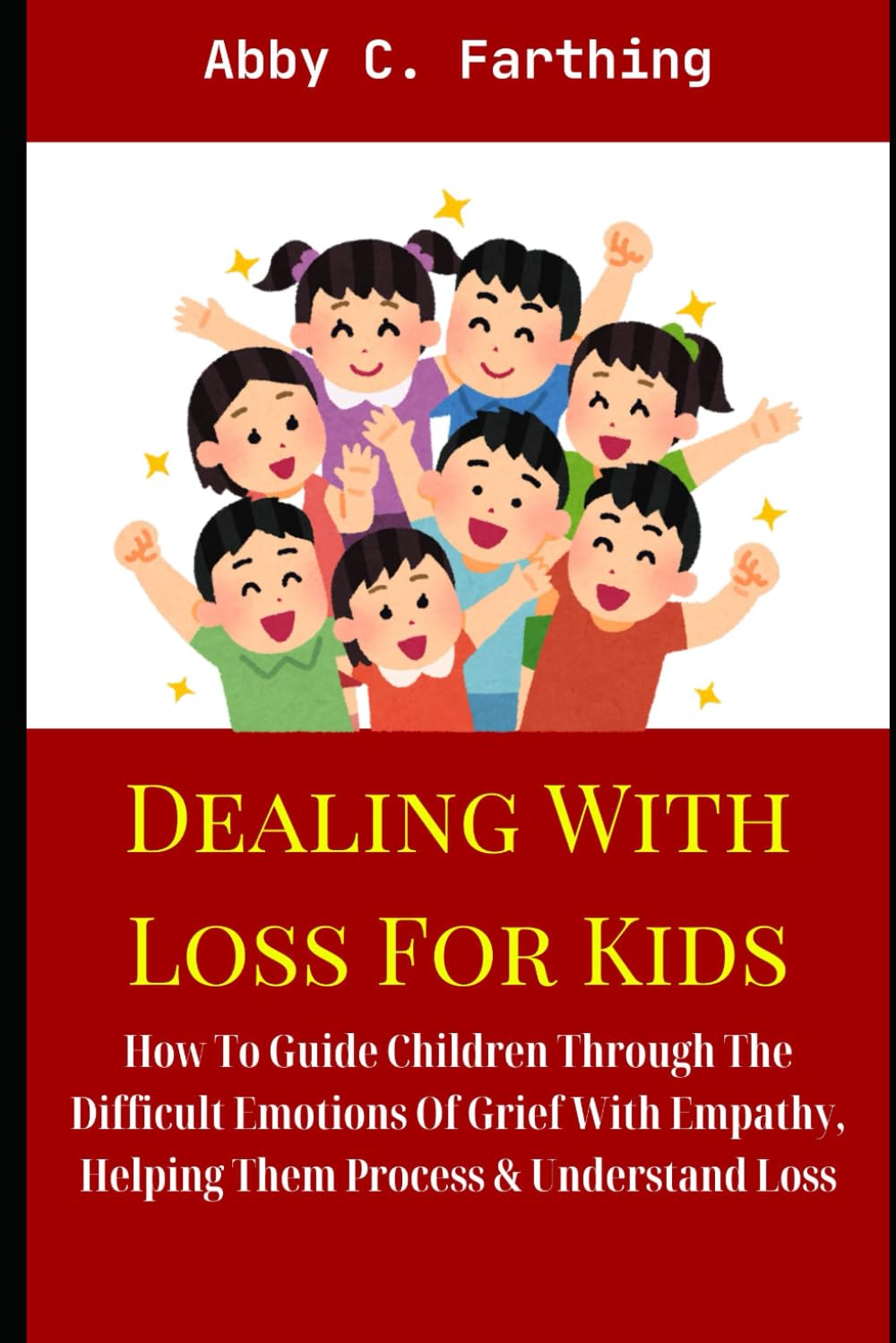 DEALING WITH LOSS FOR KIDS: How To Guide Children Through The Difficult Emotions Of Grief With Empathy, Helping Them Process & Understand Loss