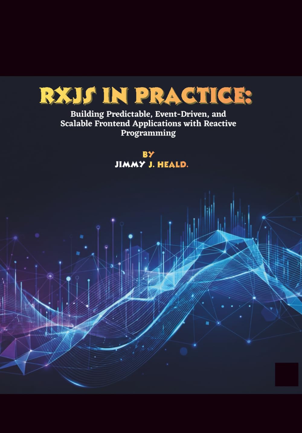 RxJS in Practice: Building Predictable, Event-Driven, and Scalable Frontend Applications with Reactive Programming